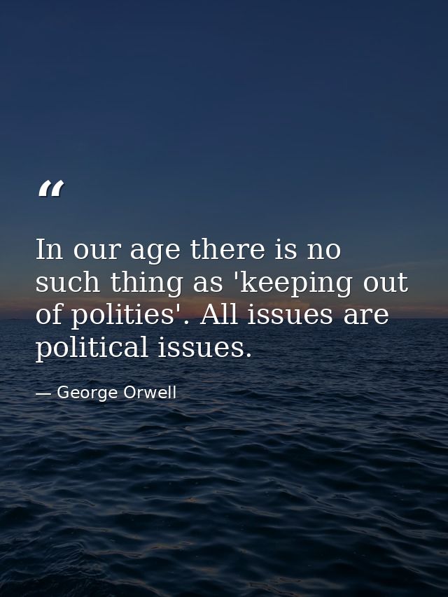 In our age there is no such thing as 'keeping out of polities'. All issues are political issues. — George Orwell
