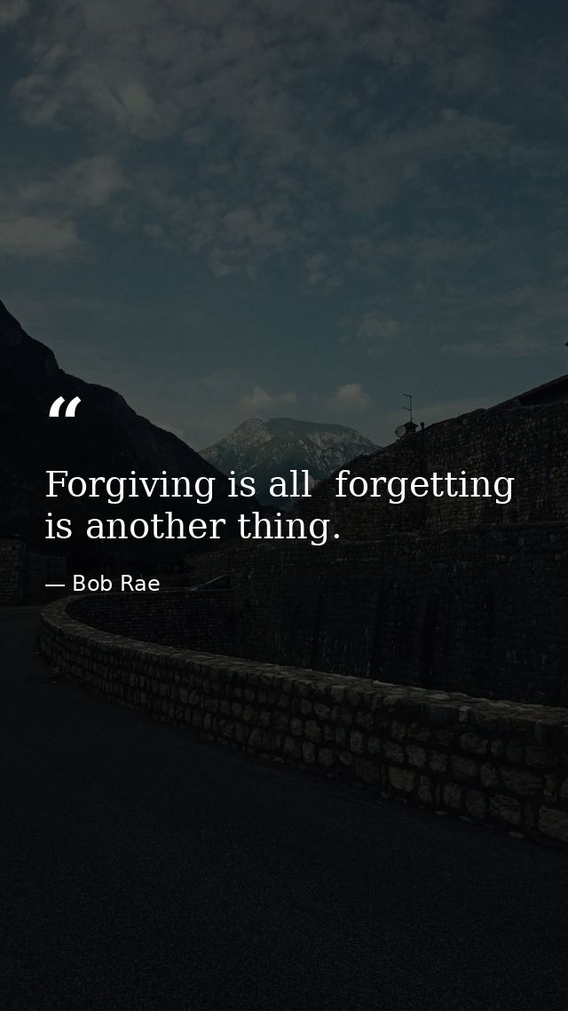 Forgiving is all  forgetting is another thing. — Bob Rae