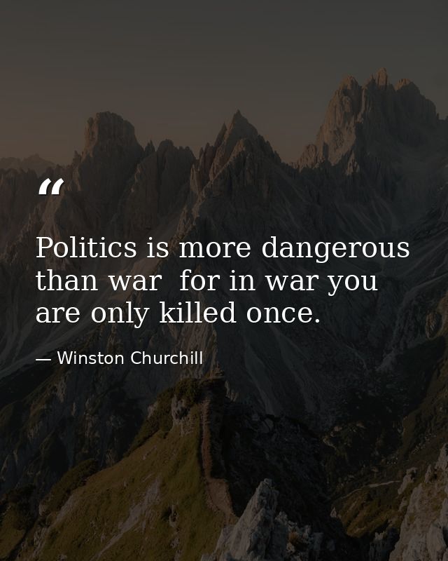 Politics is more dangerous than war  for in war you are only killed once. — Winston Churchill