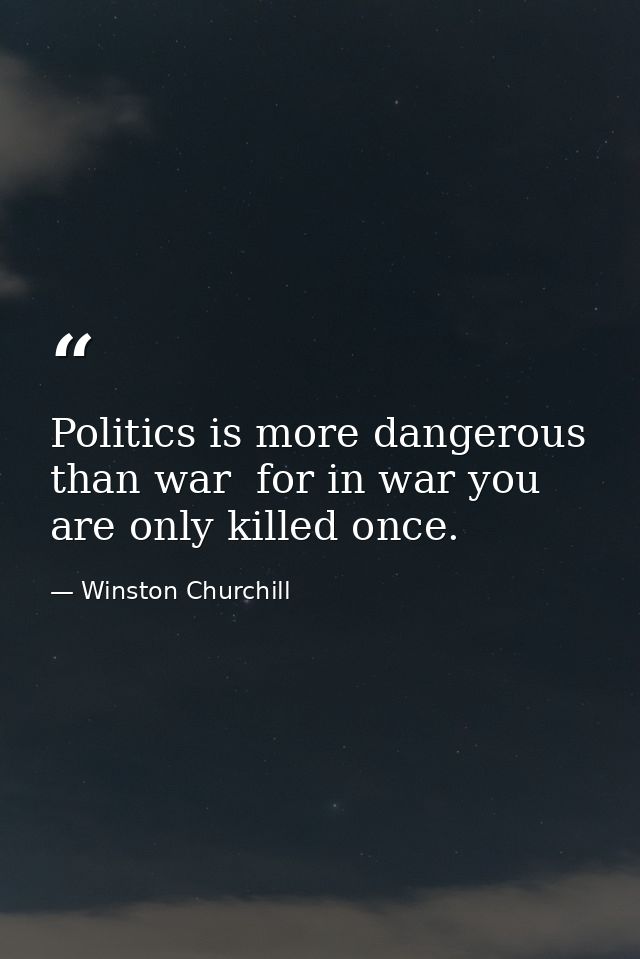 Politics is more dangerous than war  for in war you are only killed once. — Winston Churchill