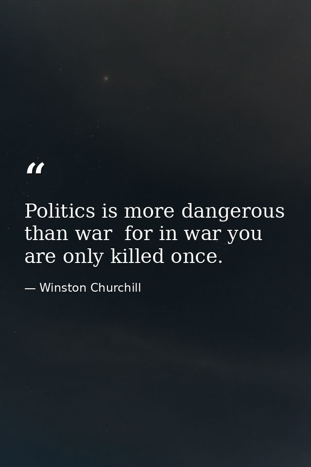 Politics is more dangerous than war  for in war you are only killed once. — Winston Churchill