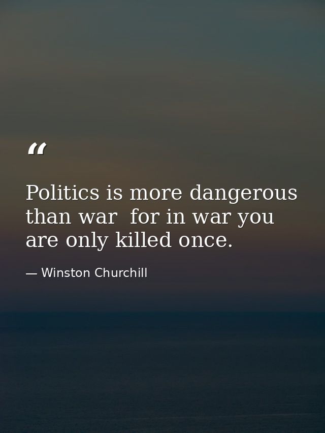 Politics is more dangerous than war  for in war you are only killed once. — Winston Churchill