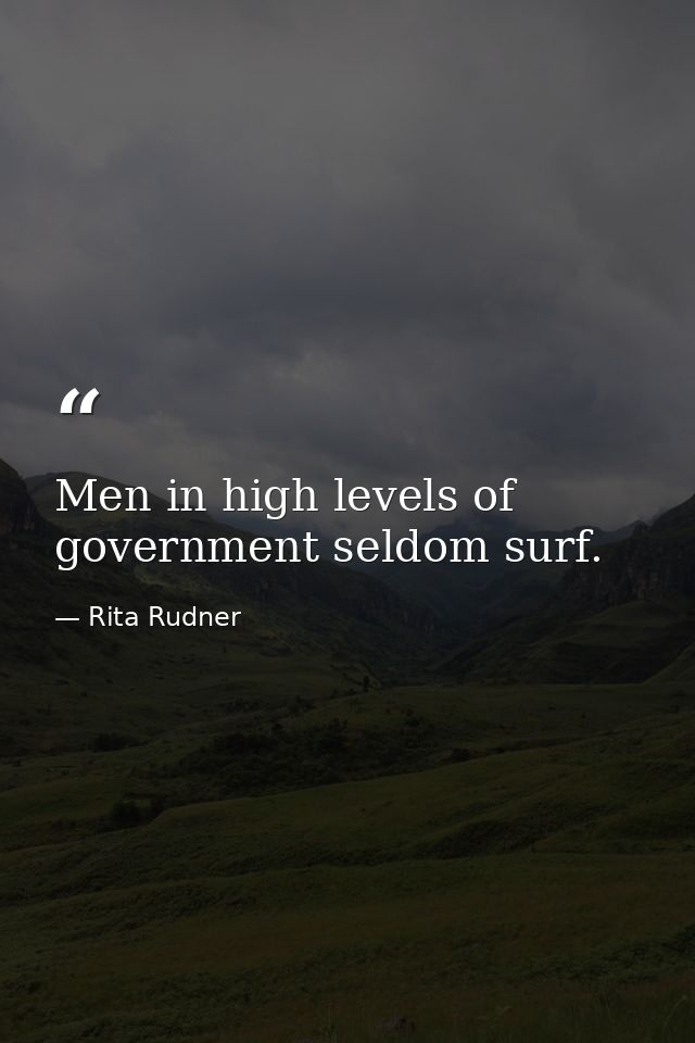 Men in high levels of government seldom surf. — Rita Rudner