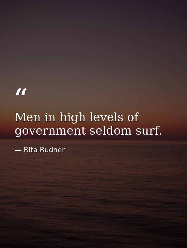 Men in high levels of government seldom surf. — Rita Rudner