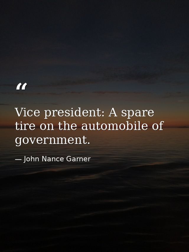 Vice president: A spare tire on the automobile of government. — John Nance Garner