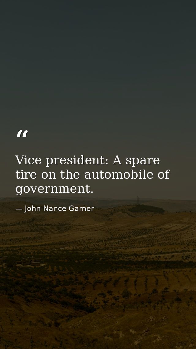 Vice president: A spare tire on the automobile of government. — John Nance Garner