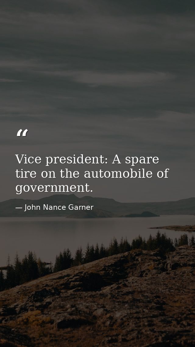 Vice president: A spare tire on the automobile of government. — John Nance Garner