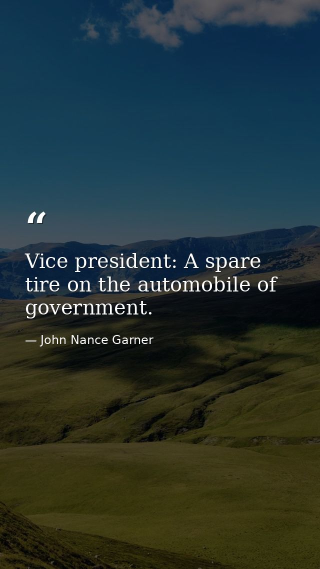 Vice president: A spare tire on the automobile of government. — John Nance Garner