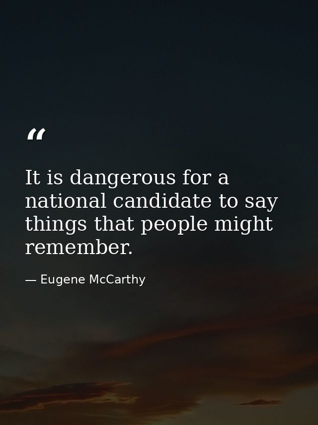 It is dangerous for a national candidate to say things that people might remember. — Eugene McCarthy