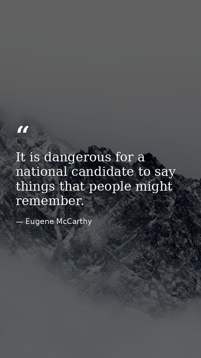 It is dangerous for a national candidate to say things that people might remember. — Eugene McCarthy