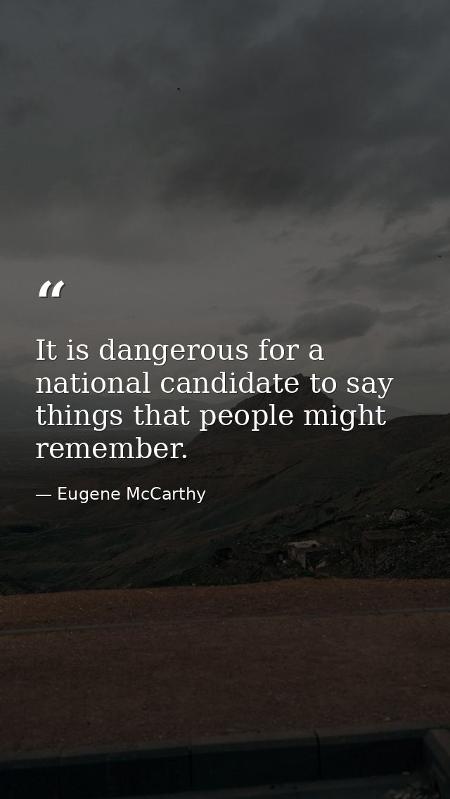 It is dangerous for a national candidate to say things that people might remember. — Eugene McCarthy