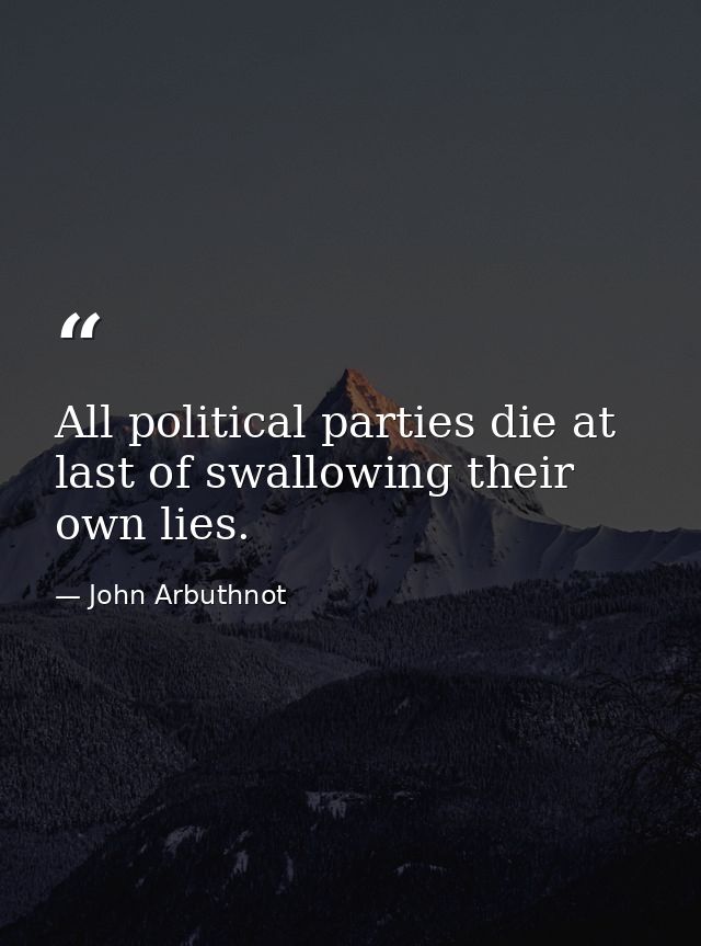 All political parties die at last of swallowing their own lies. — John Arbuthnot