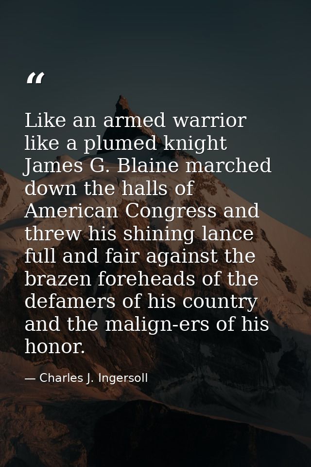 Like an armed warrior  like a plumed knight  James G. Blaine marched down the halls of American Congress and threw his s — Charles J. Ingersoll