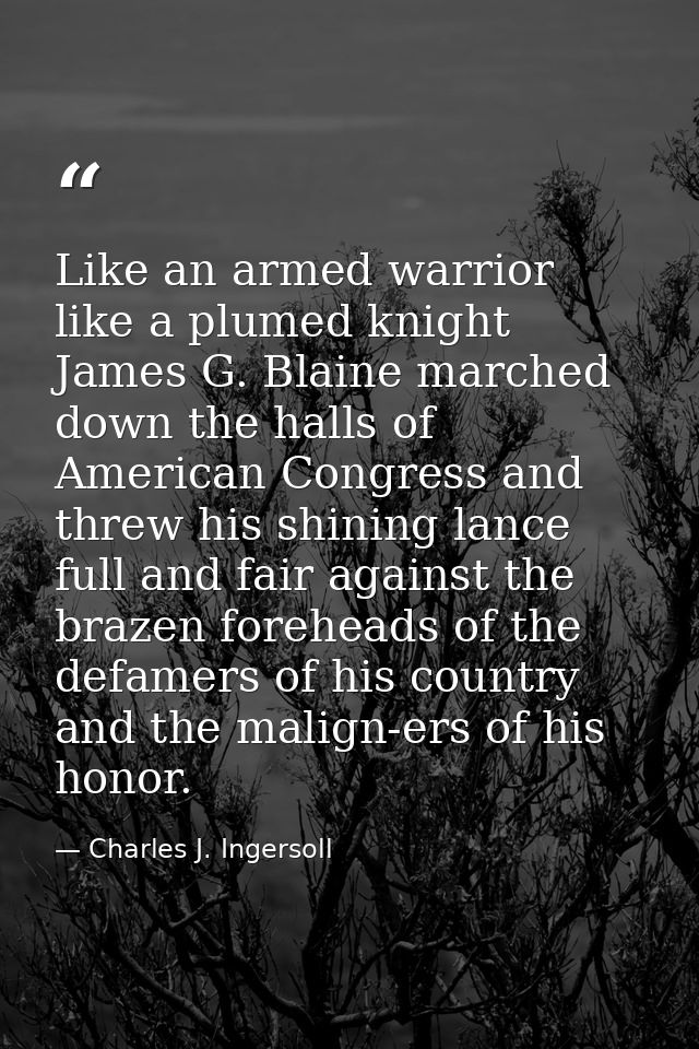 Like an armed warrior  like a plumed knight  James G. Blaine marched down the halls of American Congress and threw his s — Charles J. Ingersoll