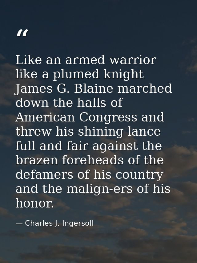 Like an armed warrior  like a plumed knight  James G. Blaine marched down the halls of American Congress and threw his s — Charles J. Ingersoll