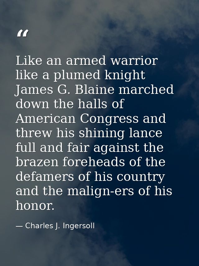 Like an armed warrior  like a plumed knight  James G. Blaine marched down the halls of American Congress and threw his s — Charles J. Ingersoll