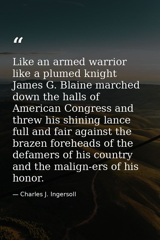 Like an armed warrior  like a plumed knight  James G. Blaine marched down the halls of American Congress and threw his s — Charles J. Ingersoll
