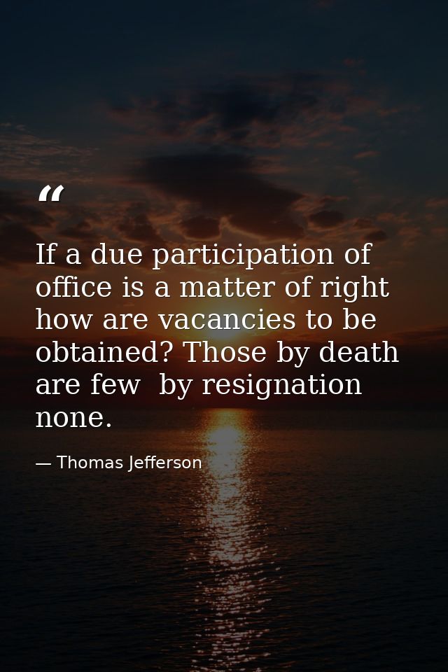 If a due participation of office is a matter of right  how are vacancies to be obtained? Those by death are few  by resi — Thomas Jefferson