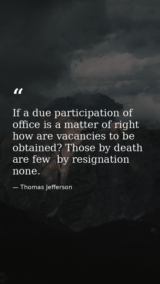 If a due participation of office is a matter of right  how are vacancies to be obtained? Those by death are few  by resi — Thomas Jefferson