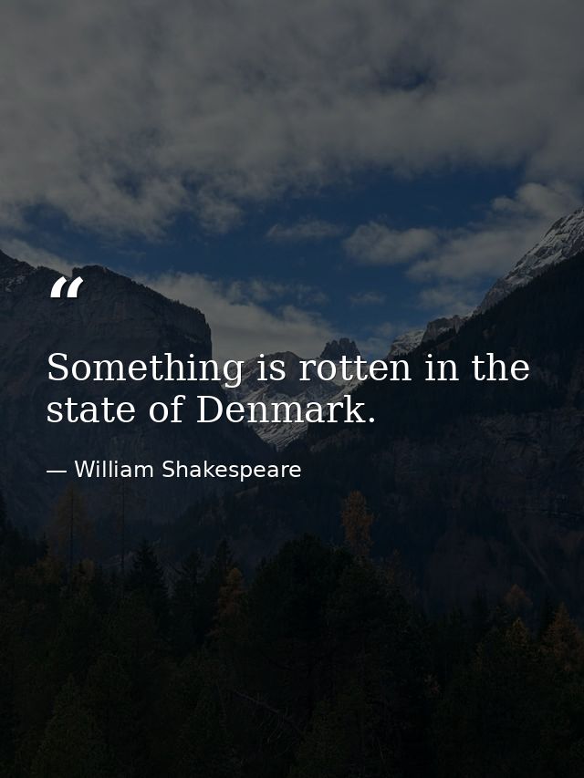 Something is rotten in the state of Denmark. — William Shakespeare