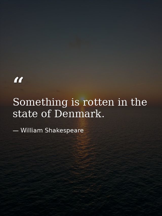 Something is rotten in the state of Denmark. — William Shakespeare
