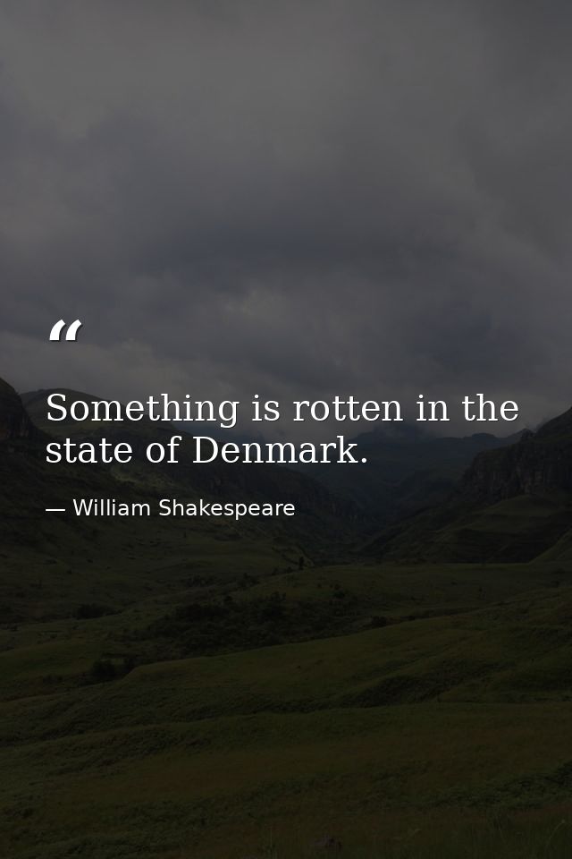 Something is rotten in the state of Denmark. — William Shakespeare