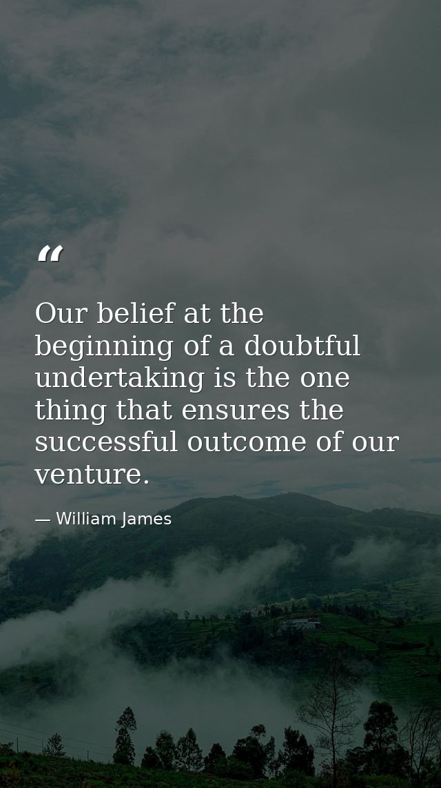 Our belief at the beginning of a doubtful undertaking is the one thing that ensures the successful outcome of our ventur — William James