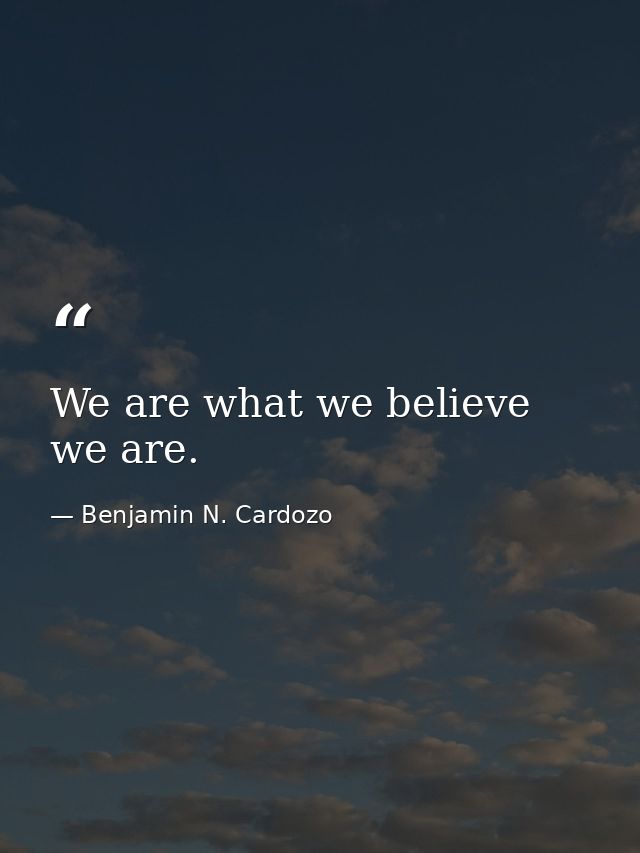 We are what we believe we are. — Benjamin N. Cardozo