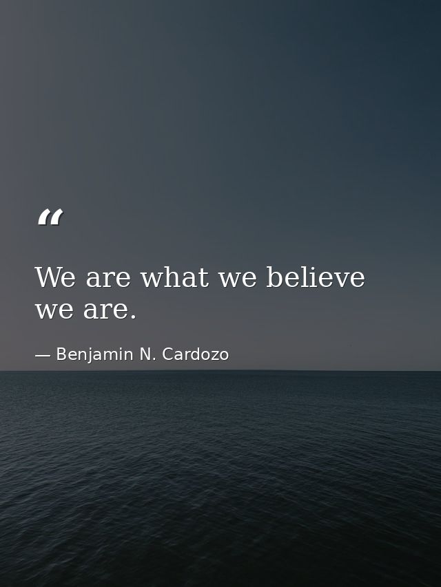 We are what we believe we are. — Benjamin N. Cardozo