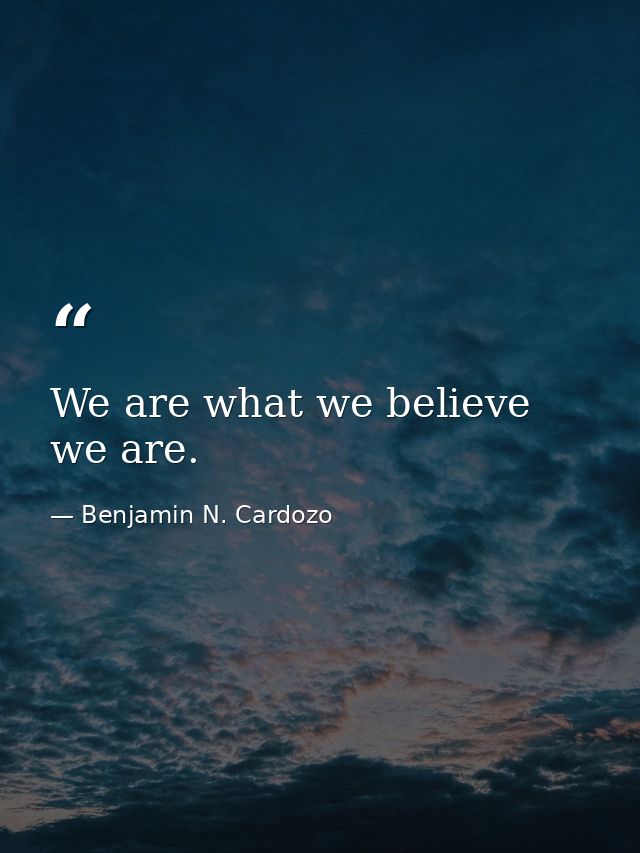 We are what we believe we are. — Benjamin N. Cardozo