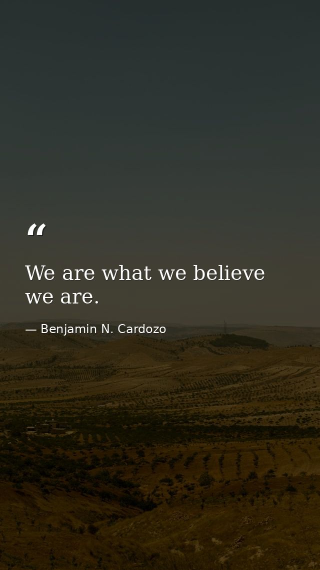 We are what we believe we are. — Benjamin N. Cardozo