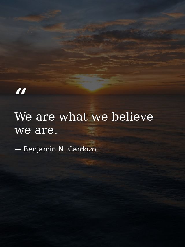We are what we believe we are. — Benjamin N. Cardozo