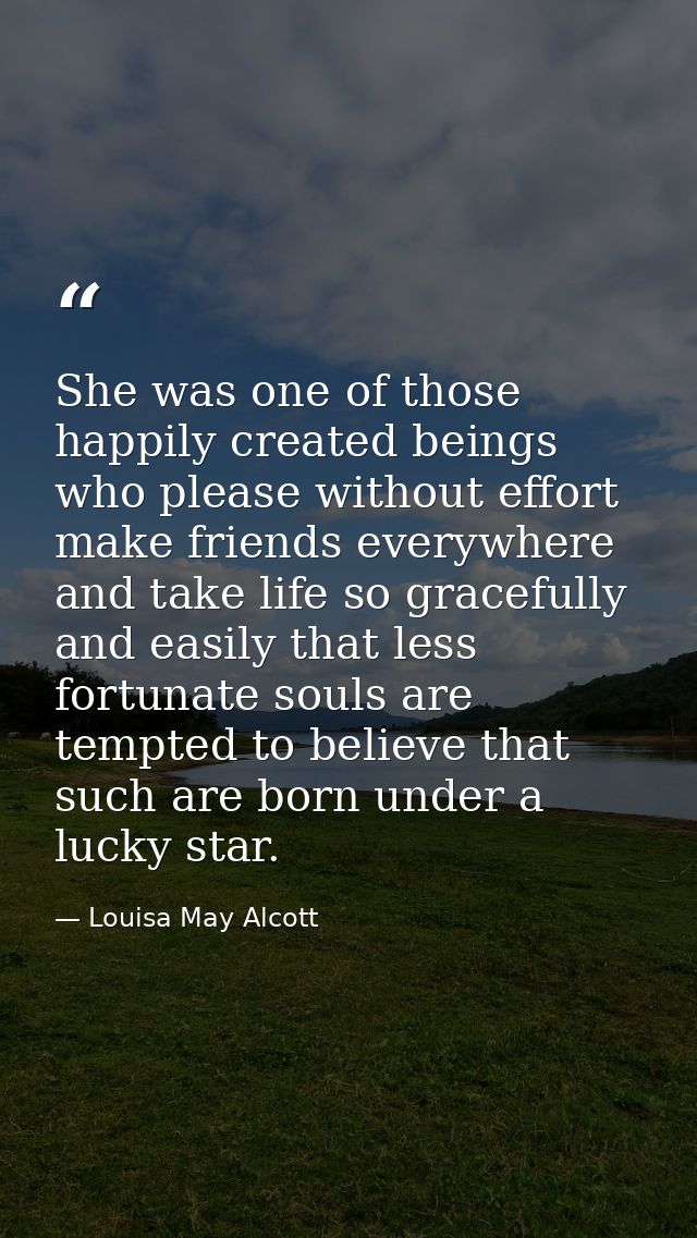 She was one of those happily created beings who please without effort  make friends everywhere  and take life so gracefu — Louisa May Alcott
