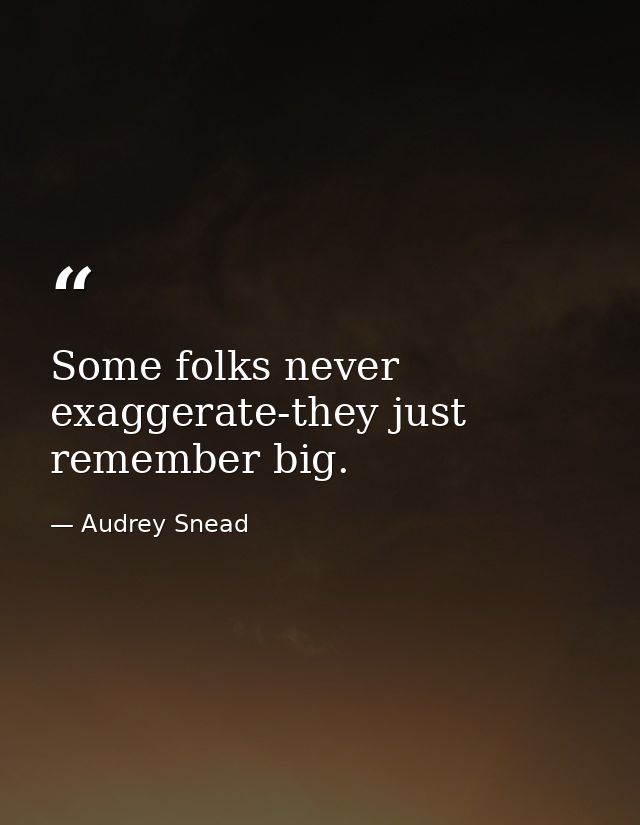 Some folks never exaggerate-they just remember big. — Audrey Snead