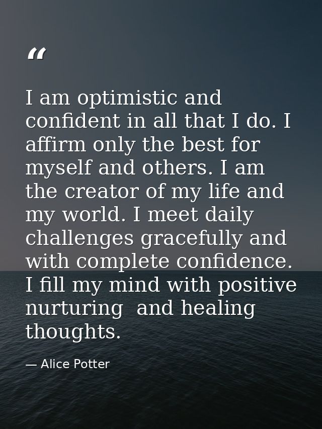 I am optimistic and confident in all that I do. I affirm only the best for myself and others. I am the creator of my lif — Alice Potter