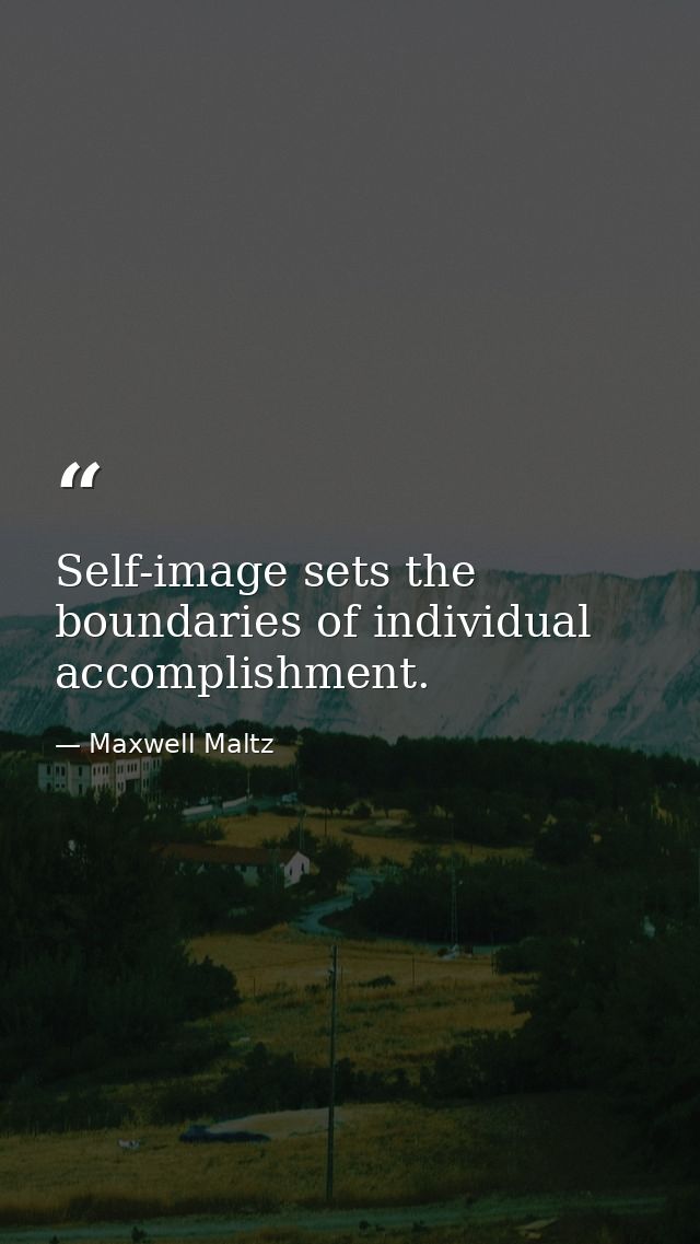 Self-image sets the boundaries of individual accomplishment. — Maxwell Maltz