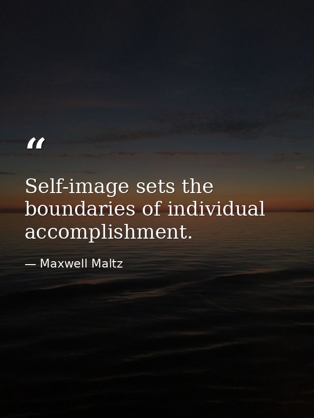 Self-image sets the boundaries of individual accomplishment. — Maxwell Maltz