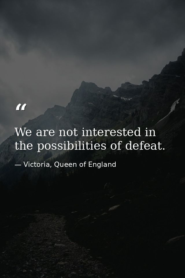 We are not interested in the possibilities of defeat. — Victoria, Queen of England