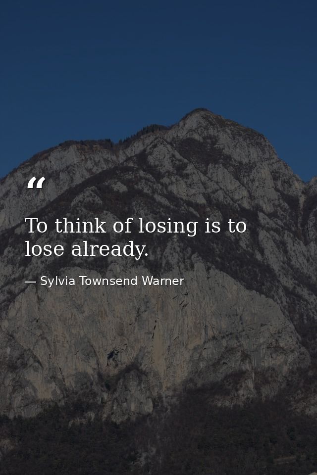 To think of losing is to lose already. — Sylvia Townsend Warner