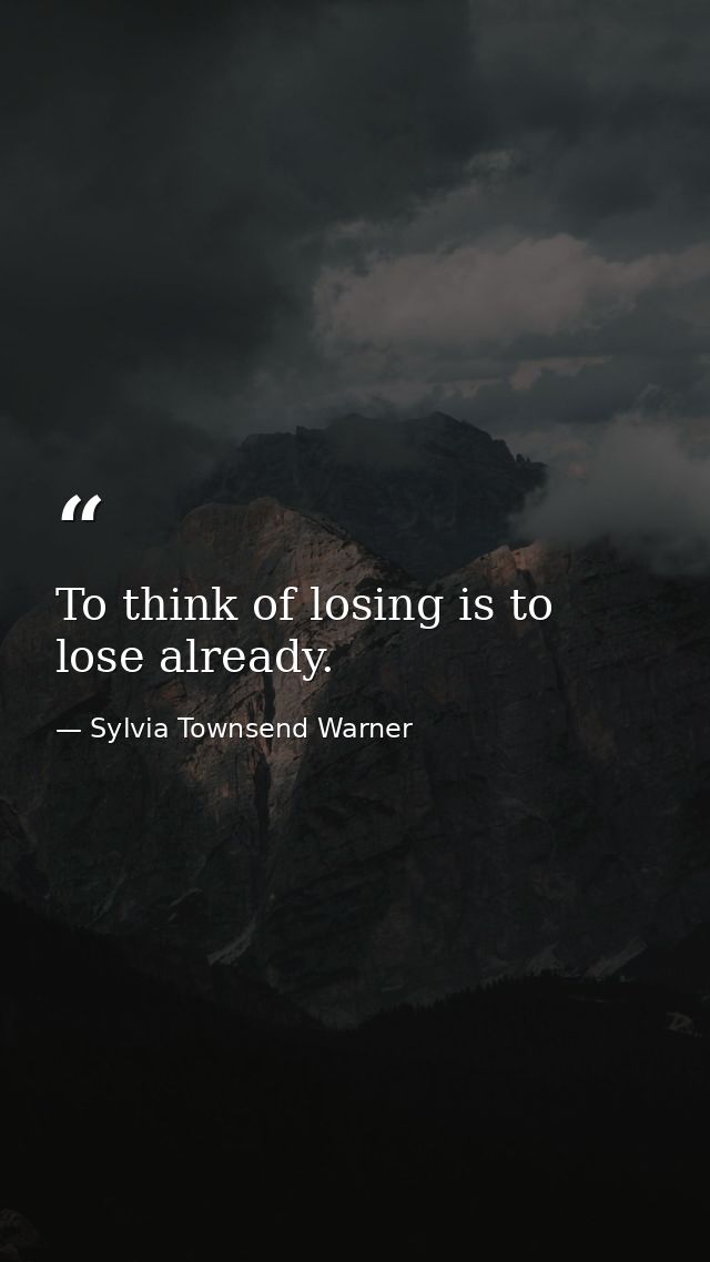 To think of losing is to lose already. — Sylvia Townsend Warner
