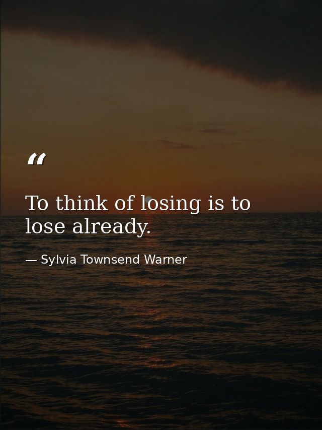 To think of losing is to lose already. — Sylvia Townsend Warner