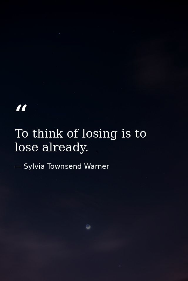 To think of losing is to lose already. — Sylvia Townsend Warner