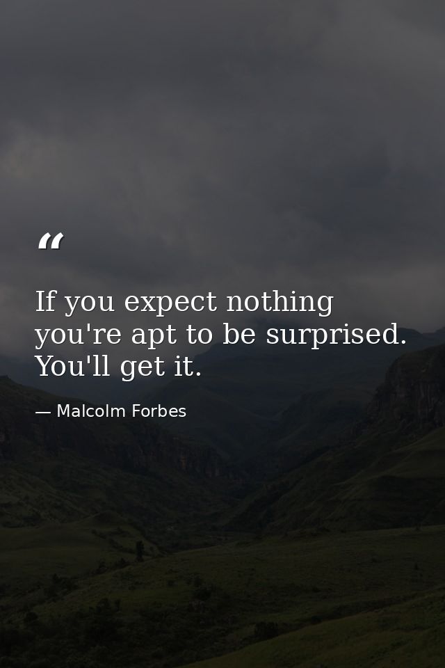 If you expect nothing  you're apt to be surprised. You'll get it. — Malcolm Forbes