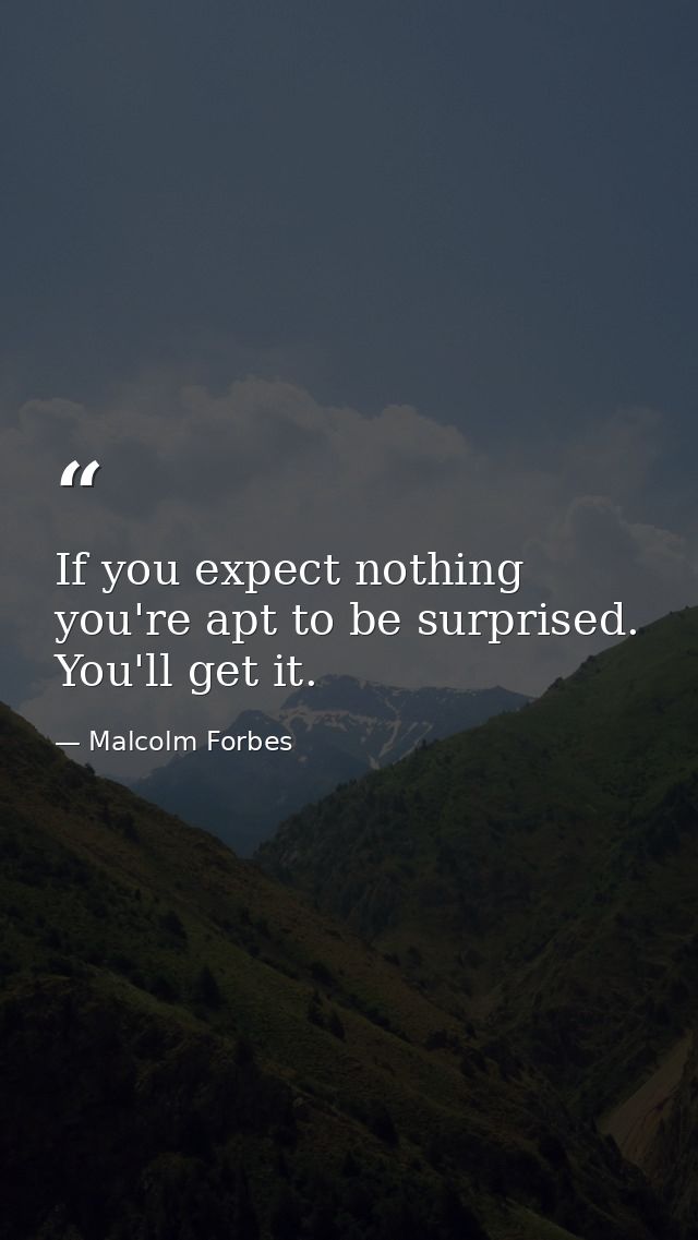 If you expect nothing  you're apt to be surprised. You'll get it. — Malcolm Forbes