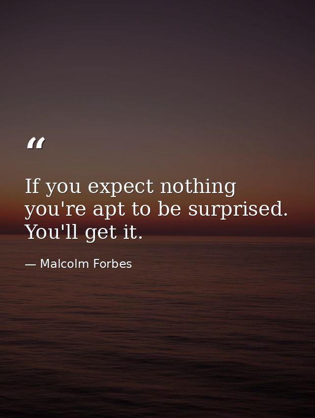If you expect nothing  you're apt to be surprised. You'll get it. — Malcolm Forbes