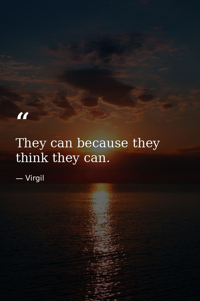 They can because they think they can. — Virgil