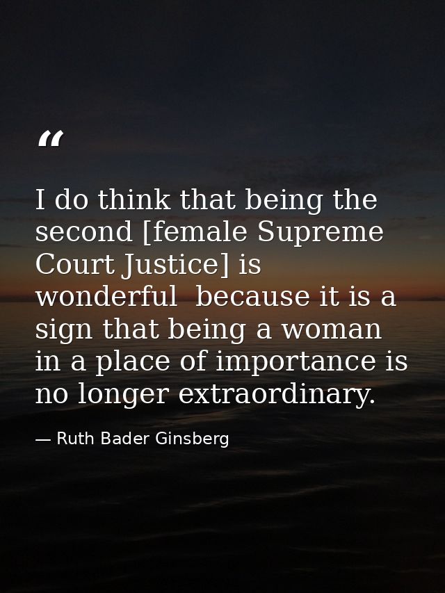 I do think that being the second [female Supreme Court Justice] is wonderful  because it is a sign that being a woman in — Ruth Bader Ginsberg
