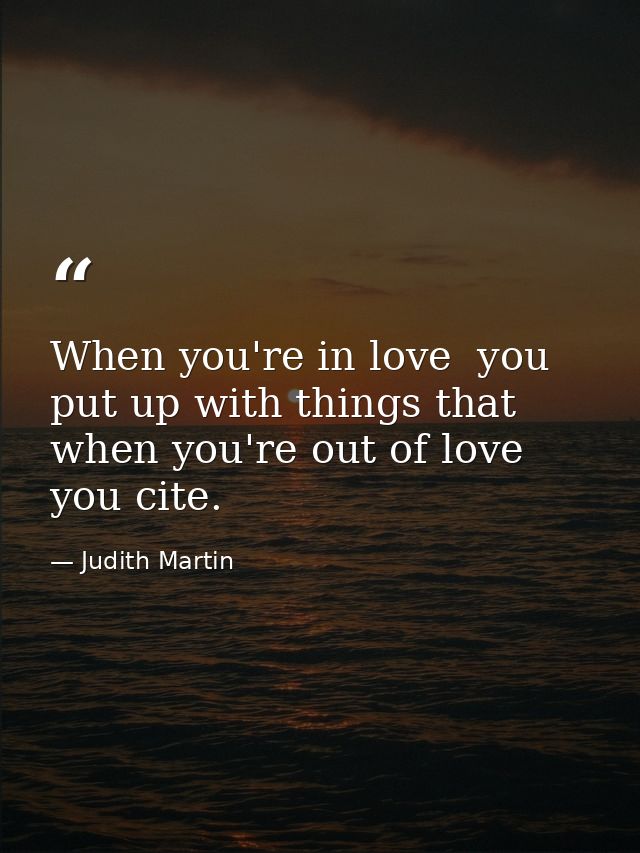 When you're in love  you put up with things that  when you're out of love you cite. — Judith Martin