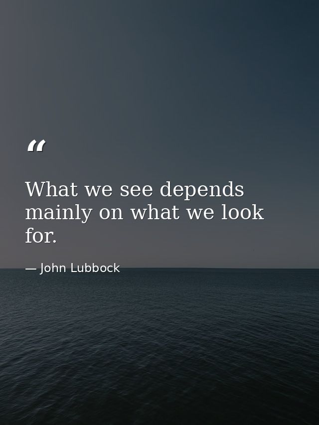 What we see depends mainly on what we look for. — John Lubbock