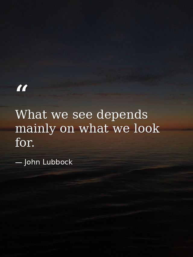 What we see depends mainly on what we look for. — John Lubbock